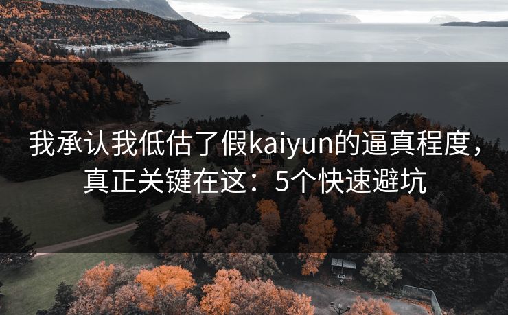 我承认我低估了假kaiyun的逼真程度，真正关键在这：5个快速避坑