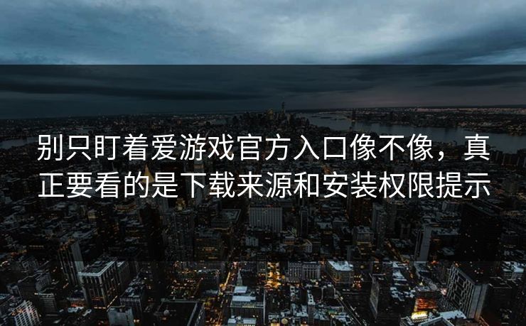 别只盯着爱游戏官方入口像不像，真正要看的是下载来源和安装权限提示