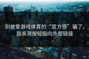 别被爱游戏体育的“官方感”骗了，我亲测按钮指向外部链接