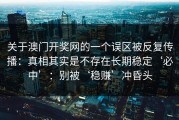 关于澳门开奖网的一个误区被反复传播：真相其实是不存在长期稳定‘必中’：别被‘稳赚’冲昏头