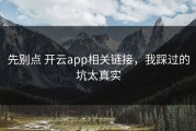 先别点 开云app相关链接，我踩过的坑太真实