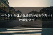 先别急？华体会体育授权弹窗别乱点？权限别全开