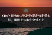 CBA关键卡位战这波数据走势走得太怪，跟场上节奏完全对不上