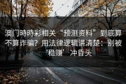 澳门時時彩相关“预测资料”到底算不算诈骗？用法律逻辑讲清楚：别被‘稳赚’冲昏头