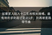 如果家人陷入十二生肖相关赌博，最有效的求助路径是这5步：别再被套路带节奏