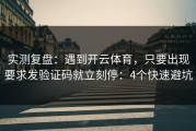 实测复盘：遇到开云体育，只要出现要求发验证码就立刻停：4个快速避坑