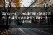 真心劝一句：99tk澳门相关链接别乱点，尤其是自动跳转页：最后一条一定要看