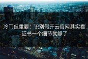 冷门但重要：识别假开云官网其实看证书一个细节就够了