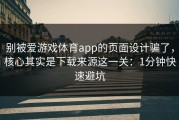 别被爱游戏体育app的页面设计骗了，核心其实是下载来源这一关：1分钟快速避坑