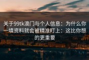 关于99tk澳门与个人信息：为什么你一填资料就会被精准盯上：这比你想的更重要