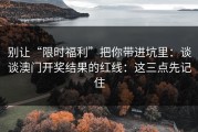别让“限时福利”把你带进坑里：谈谈澳门开奖结果的红线：这三点先记住