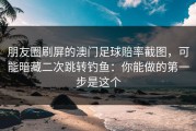 朋友圈刷屏的澳门足球賠率截图，可能暗藏二次跳转钓鱼：你能做的第一步是这个