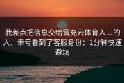 我差点把信息交给冒充云体育入口的人，幸亏看到了客服身份：1分钟快速避坑