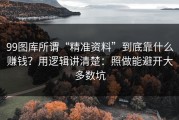 99图库所谓“精准资料”到底靠什么赚钱？用逻辑讲清楚：照做能避开大多数坑