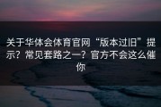关于华体会体育官网“版本过旧”提示？常见套路之一？官方不会这么催你