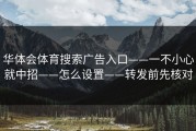 华体会体育搜索广告入口——一不小心就中招——怎么设置——转发前先核对