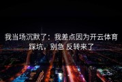 我当场沉默了：我差点因为开云体育踩坑，别急 反转来了