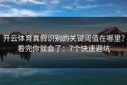 开云体育真假识别的关键阈值在哪里？看完你就会了：7个快速避坑