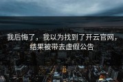 我后悔了，我以为找到了开云官网，结果被带去虚假公告