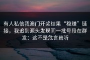 有人私信我澳门开奖结果“稳赚”链接，我追到源头发现同一批号段在群发：这不是危言耸听