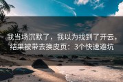 我当场沉默了，我以为找到了开云，结果被带去换皮页：3个快速避坑