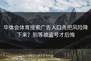 华体会体育搜索广告入口先把风险降下来？别等被盗号才后悔