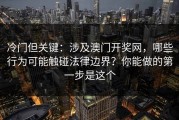 冷门但关键：涉及澳门开奖网，哪些行为可能触碰法律边界？你能做的第一步是这个