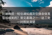 别嫌麻烦…短信通知遇到华体会体育官网相关的？常见套路之一…这三处一对照就清楚