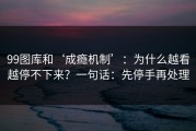 99图库和‘成瘾机制’：为什么越看越停不下来？一句话：先停手再处理
