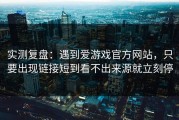 实测复盘：遇到爱游戏官方网站，只要出现链接短到看不出来源就立刻停