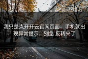 我只是点开开云官网页面，手机就出现异常提示，别急 反转来了