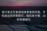 我只是点开爱游戏体育官网页面，手机就出现异常提示，我后来才懂：10秒快速避坑