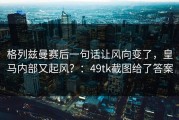 格列兹曼赛后一句话让风向变了，皇马内部又起风？：49tk截图给了答案
