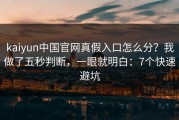 kaiyun中国官网真假入口怎么分？我做了五秒判断，一眼就明白：7个快速避坑