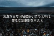 爱游戏官方网站这条小技巧太冷门，却能立刻识别群里话术