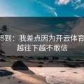 真没想到：我差点因为开云体育踩坑，越往下越不敢信