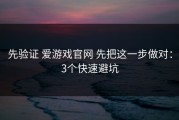 先验证 爱游戏官网 先把这一步做对：3个快速避坑