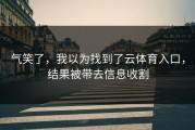 气笑了，我以为找到了云体育入口，结果被带去信息收割