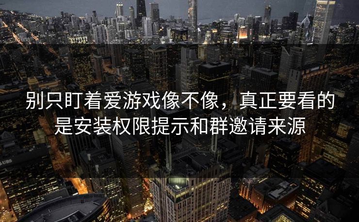 别只盯着爱游戏像不像,真正要看的是安装权限提示和群邀请来源 别只盯着爱游戏像不像,真正要看的是安装权限提示和群邀请来源