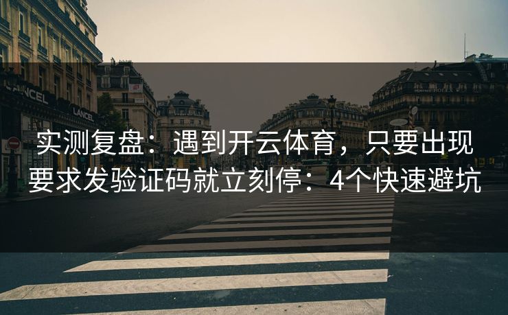 实测复盘：遇到开云体育，只要出现要求发验证码就立刻停：4个快速避坑