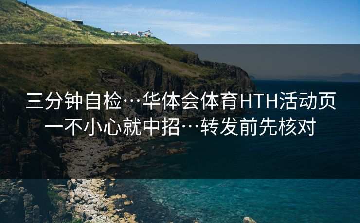 三分钟自检…华体会体育HTH活动页一不小心就中招…转发前先核对
