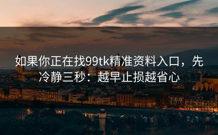 如果你正在找99tk精准资料入口,先冷静三秒:越早止损越省心 如果你正在找99tk精准资料入口,先冷静三秒:越早止损越省心