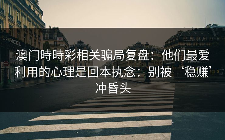 澳门時時彩相关骗局复盘：他们最爱利用的心理是回本执念：别被‘稳赚’冲昏头