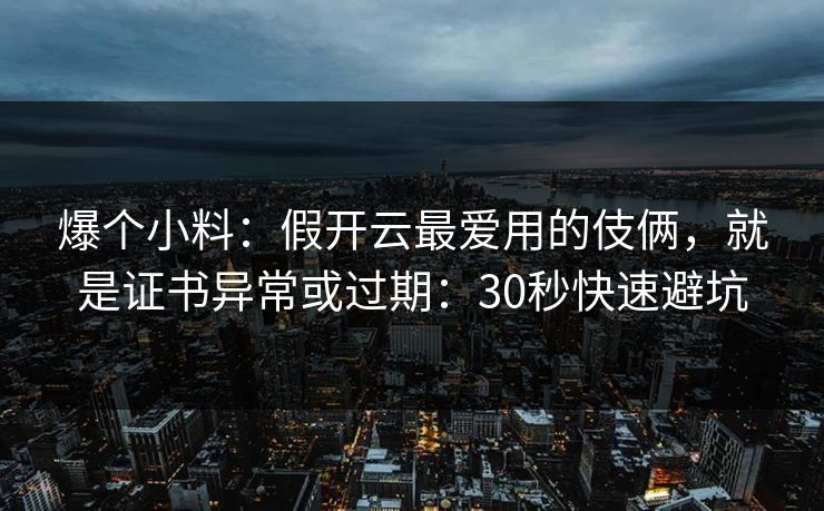 爆个小料：假开云最爱用的伎俩，就是证书异常或过期：30秒快速避坑