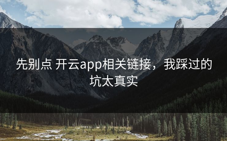 先别点 开云app相关链接,我踩过的坑太真实 先别点 开云app相关链接,我踩过的坑太真实