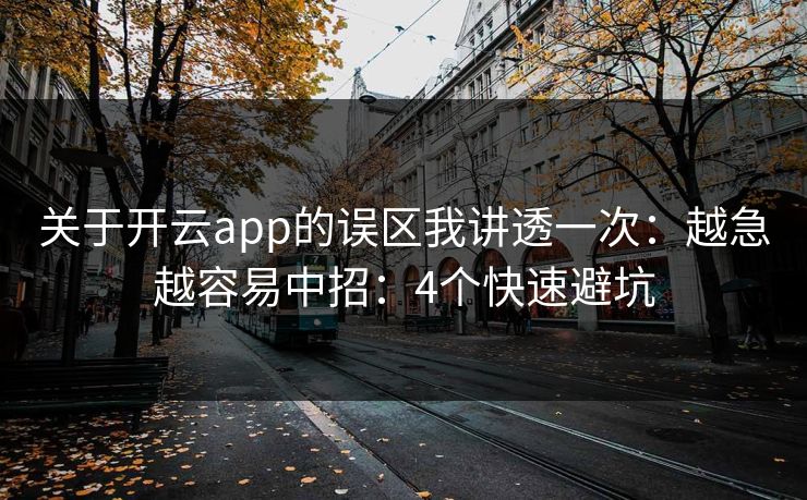 关于开云app的误区我讲透一次：越急越容易中招：4个快速避坑