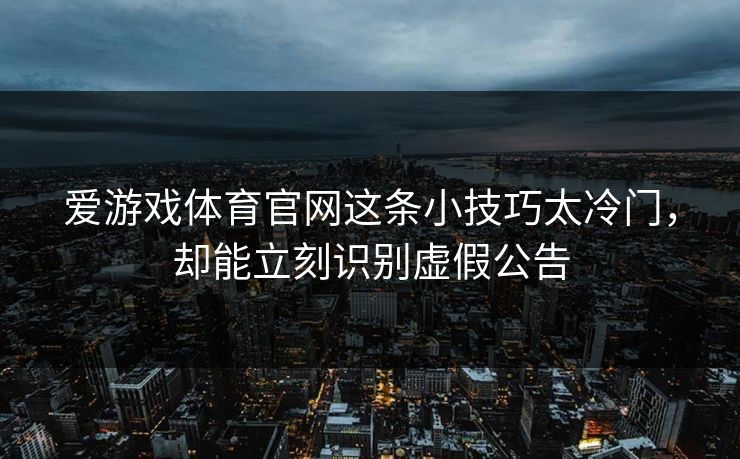 爱游戏体育官网这条小技巧太冷门，却能立刻识别虚假公告