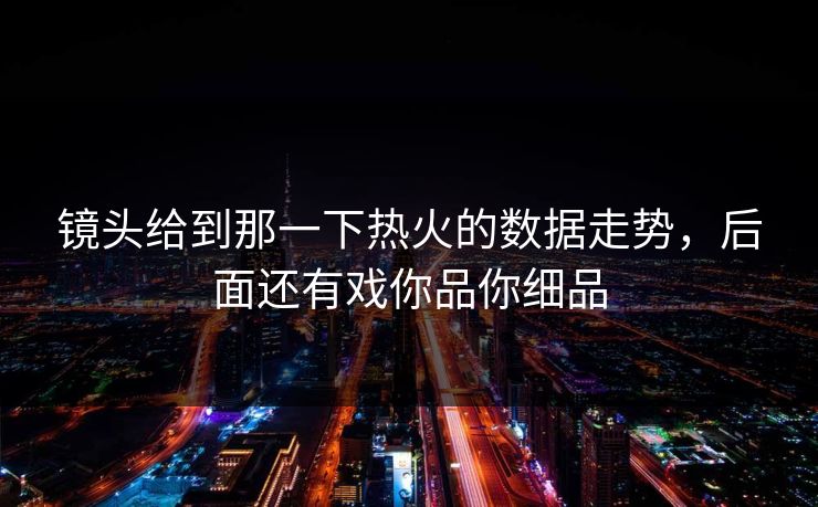 镜头给到那一下热火的数据走势，后面还有戏你品你细品