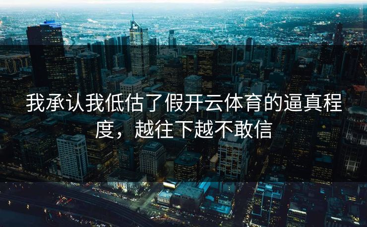 我承认我低估了假开云体育的逼真程度，越往下越不敢信