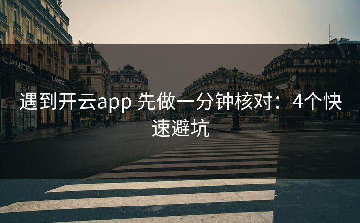 遇到开云app 先做一分钟核对：4个快速避坑